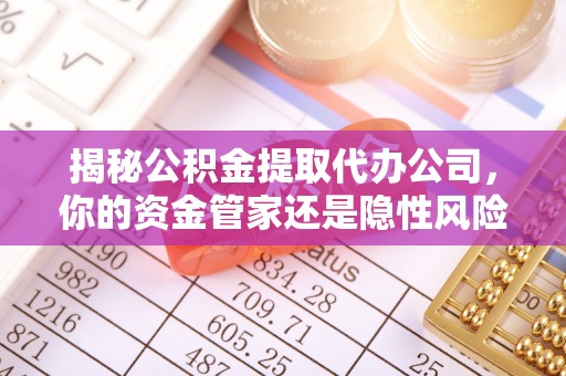 南岗揭秘公积金提取代办公司，你的资金管家还是隐性风险？