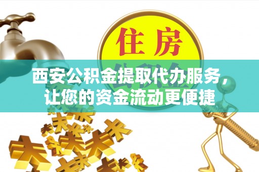 南岗西安公积金提取代办服务，让您的资金流动更便捷