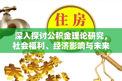 南岗深入探讨公积金理论研究，社会福利、经济影响与未来展望