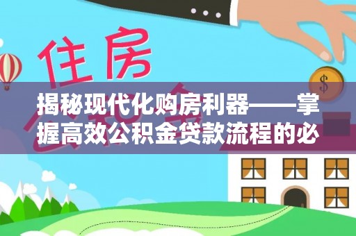 南岗揭秘现代化购房利器——掌握高效公积金贷款流程的必备指南