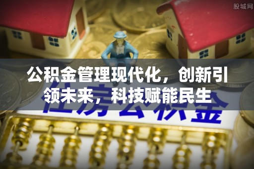 南岗公积金管理现代化，创新引领未来，科技赋能民生