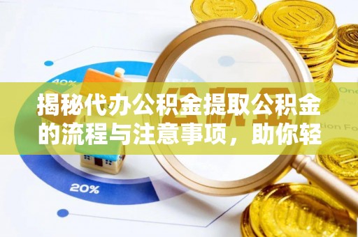 南岗揭秘代办公积金提取公积金的流程与注意事项，助你轻松拿回属于你的钱