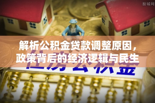 南岗解析公积金贷款调整原因，政策背后的经济逻辑与民生影响