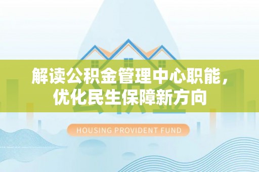 南岗解读公积金管理中心职能，优化民生保障新方向
