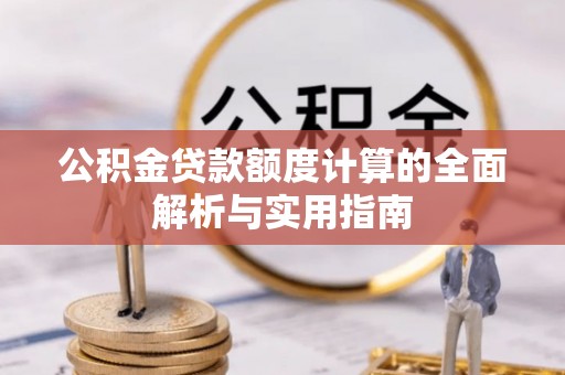 南岗公积金贷款额度计算的全面解析与实用指南
