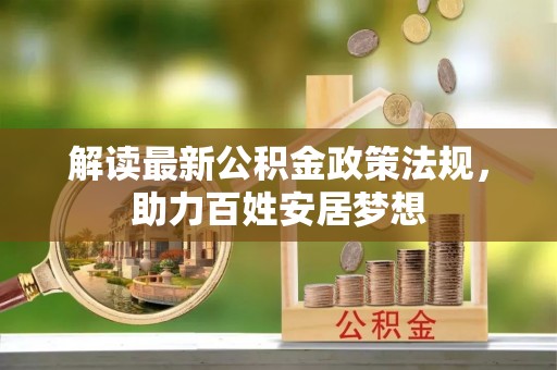 南岗解读最新公积金政策法规，助力百姓安居梦想