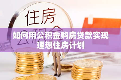 南岗如何用公积金购房贷款实现理想住房计划