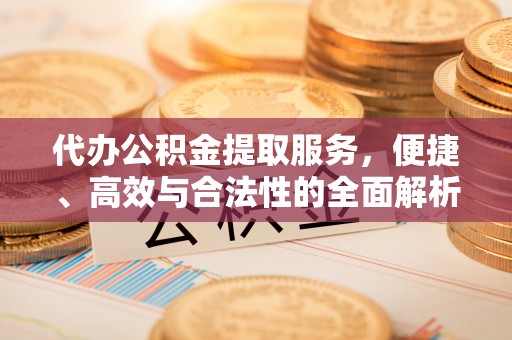 南岗代办公积金提取服务，便捷、高效与合法性的全面解析