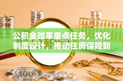 南岗公积金改革重点任务，优化制度设计，推动住房保障新发展