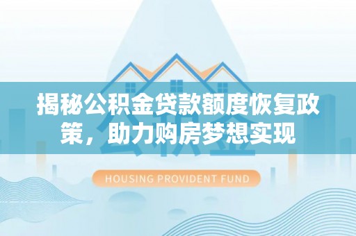 南岗揭秘公积金贷款额度恢复政策，助力购房梦想实现