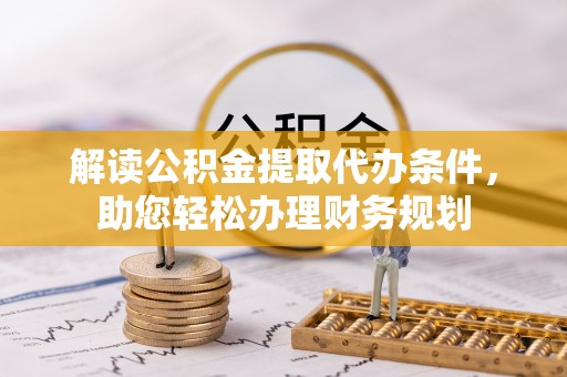 南岗解读公积金提取代办条件，助您轻松办理财务规划