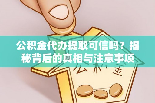 南岗公积金代办提取可信吗？揭秘背后的真相与注意事项