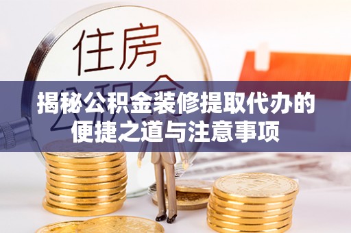 南岗揭秘公积金装修提取代办的便捷之道与注意事项