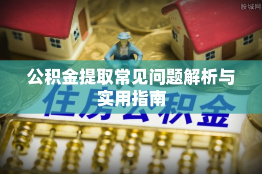 南岗公积金提取常见问题解析与实用指南