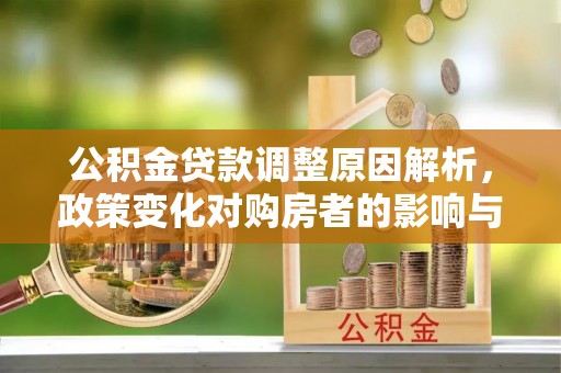 南岗公积金贷款调整原因解析，政策变化对购房者的影响与应对