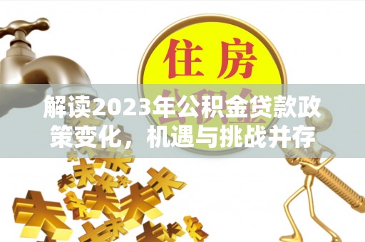 南岗解读2023年公积金贷款政策变化，机遇与挑战并存