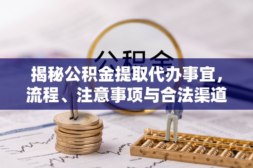 南岗揭秘公积金提取代办事宜，流程、注意事项与合法渠道