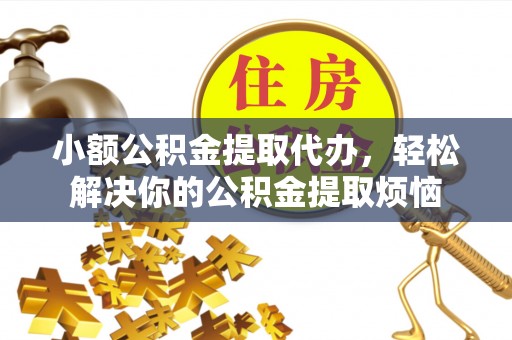 南岗小额公积金提取代办，轻松解决你的公积金提取烦恼
