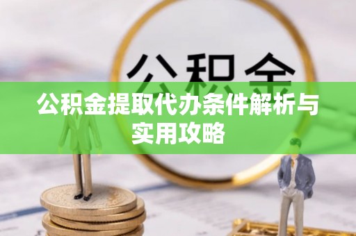 南岗公积金提取代办条件解析与实用攻略
