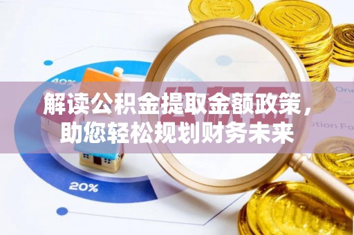 南岗解读公积金提取金额政策，助您轻松规划财务未来