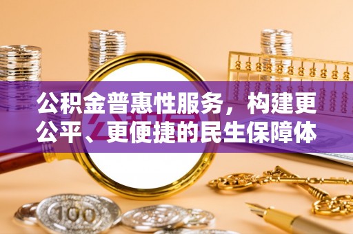 南岗公积金普惠性服务，构建更公平、更便捷的民生保障体系