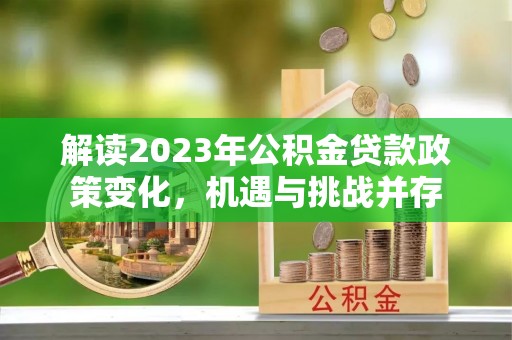南岗解读2023年公积金贷款政策变化，机遇与挑战并存