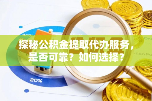 南岗探秘公积金提取代办服务，是否可靠？如何选择？