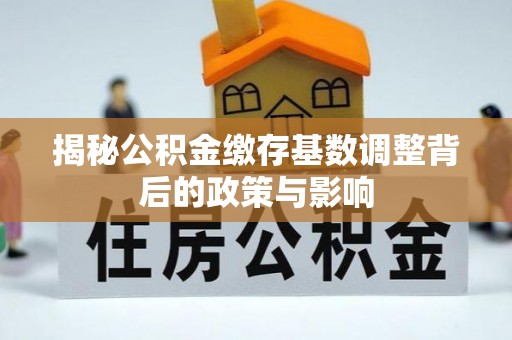 南岗揭秘公积金缴存基数调整背后的政策与影响