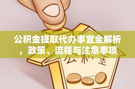 南岗公积金提取代办事宜全解析，政策、流程与注意事项
