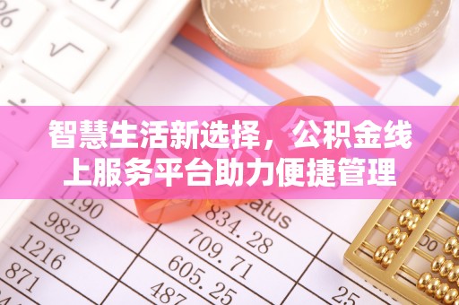 南岗智慧生活新选择，公积金线上服务平台助力便捷管理