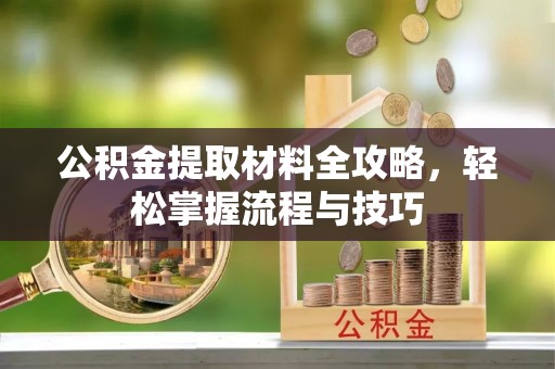 南岗公积金提取材料全攻略，轻松掌握流程与技巧