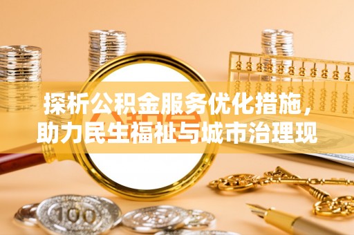 南岗探析公积金服务优化措施，助力民生福祉与城市治理现代化