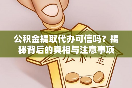 南岗公积金提取代办可信吗？揭秘背后的真相与注意事项