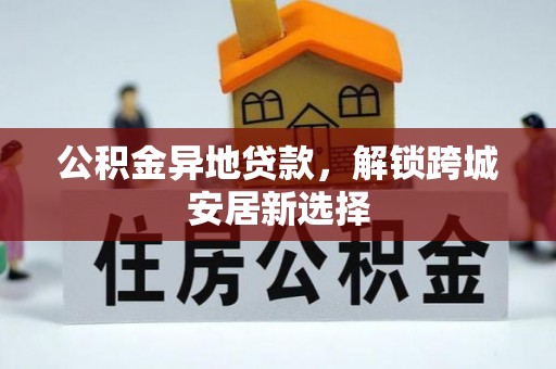 南岗公积金异地贷款，解锁跨城安居新选择