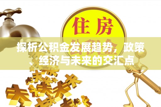 南岗探析公积金发展趋势，政策、经济与未来的交汇点