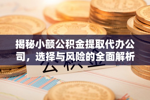 南岗揭秘小额公积金提取代办公司，选择与风险的全面解析