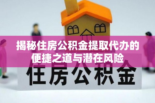 南岗揭秘住房公积金提取代办的便捷之道与潜在风险
