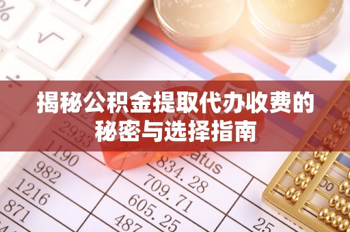 南岗揭秘公积金提取代办收费的秘密与选择指南