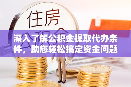 南岗深入了解公积金提取代办条件，助您轻松搞定资金问题