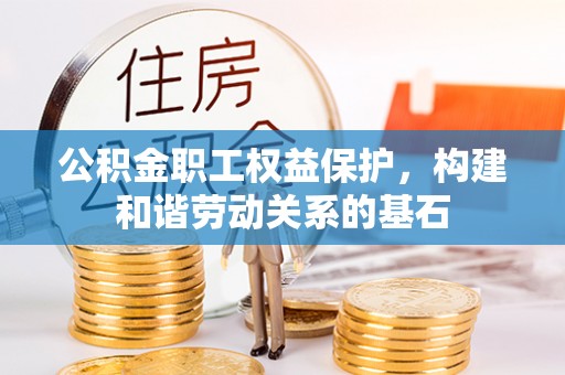 南岗公积金职工权益保护，构建和谐劳动关系的基石