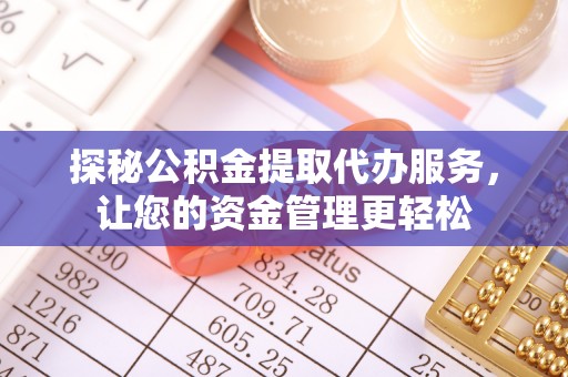 南岗探秘公积金提取代办服务，让您的资金管理更轻松