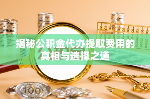 南岗揭秘公积金代办提取费用的真相与选择之道