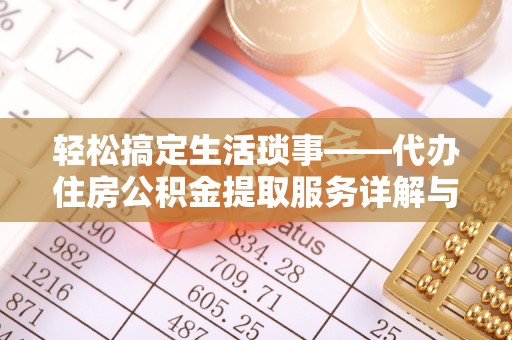 南岗轻松搞定生活琐事——代办住房公积金提取服务详解与实用指南