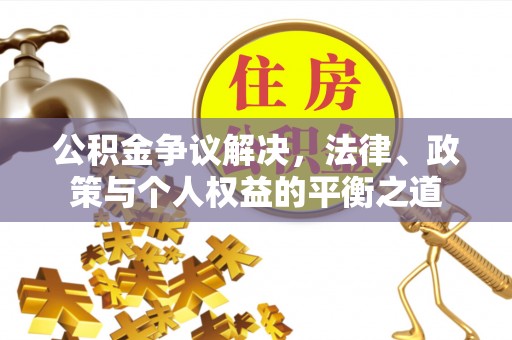 南岗公积金争议解决，法律、政策与个人权益的平衡之道