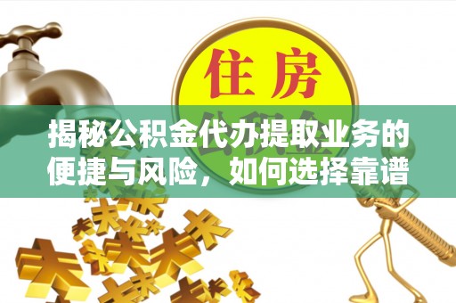南岗揭秘公积金代办提取业务的便捷与风险，如何选择靠谱服务？