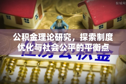南岗公积金理论研究，探索制度优化与社会公平的平衡点