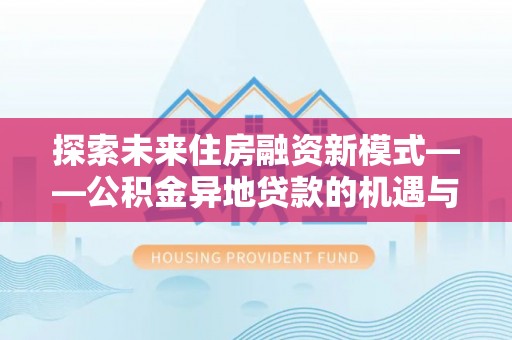 南岗探索未来住房融资新模式——公积金异地贷款的机遇与挑战
