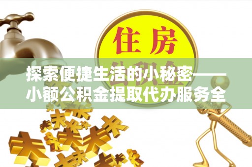 南岗探索便捷生活的小秘密——小额公积金提取代办服务全解析