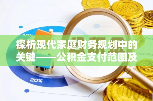 南岗探析现代家庭财务规划中的关键——公积金支付范围及其影响
