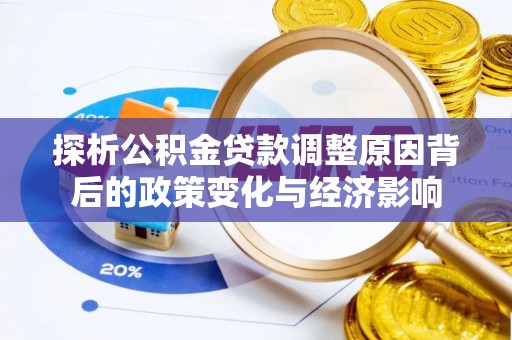 南岗探析公积金贷款调整原因背后的政策变化与经济影响